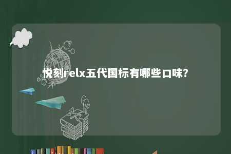 悦刻relx五代国标有哪些口味？ 